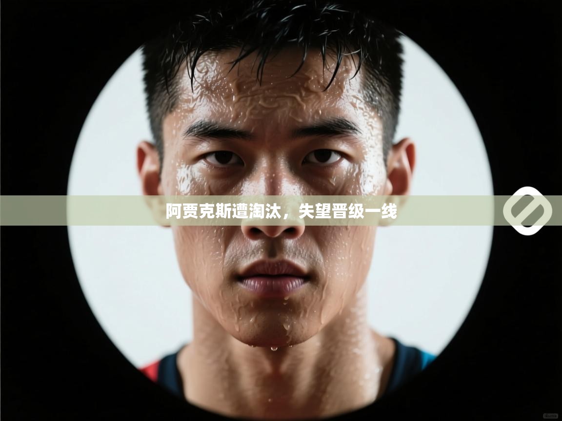 阿贾克斯遭淘汰，失望晋级一线
