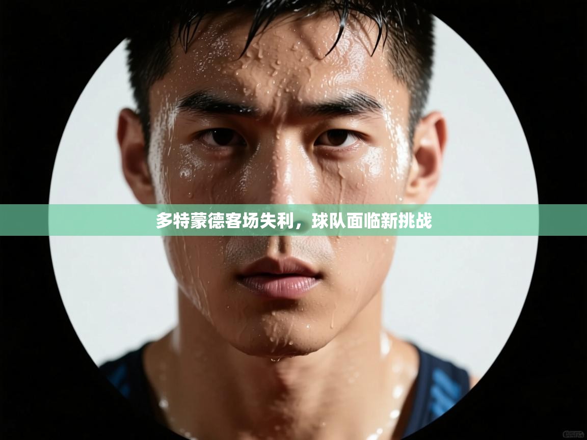 多特蒙德客场失利，球队面临新挑战