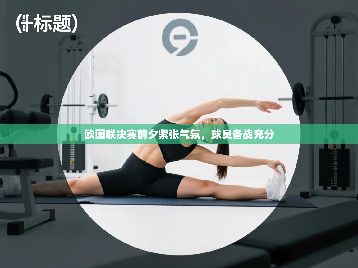 欧国联决赛前夕紧张气氛,球员备战充分 第2张
