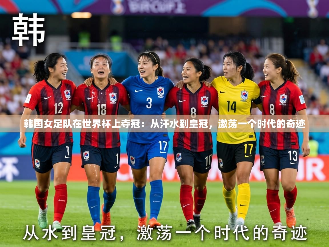 韩国女足队在世界杯上夺冠：从汗水到皇冠，激荡一个时代的奇迹  第2张