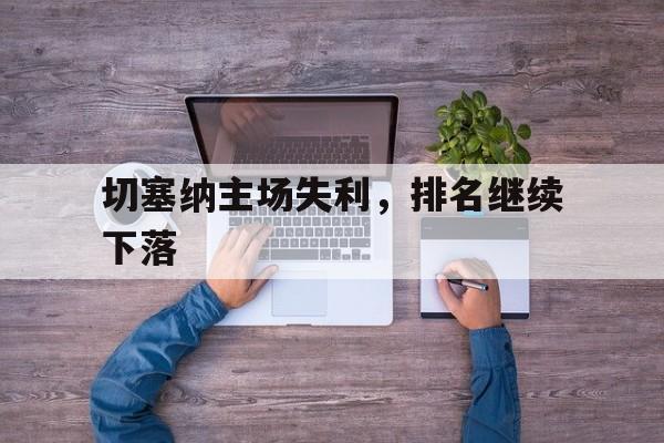 九游体育-切塞纳主场失利，排名继续下落的简单介绍